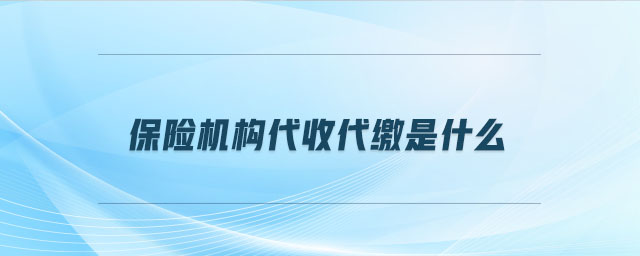 保險機(jī)構(gòu)代收代繳是什么