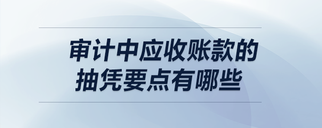 審計中應收賬款的抽憑要點有哪些？