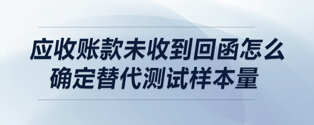 應(yīng)收賬款未收到回函怎么確定替代測試樣本量？