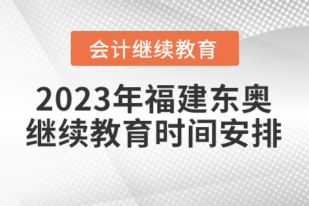 2023年福建東奧會計繼續(xù)教育時間安排