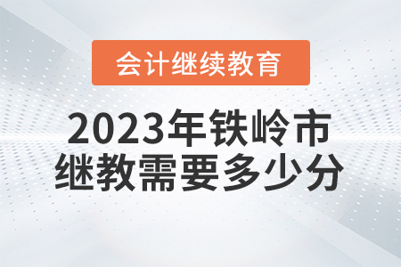 2023年鐵嶺市會(huì)計(jì)繼續(xù)教育需要多少分？