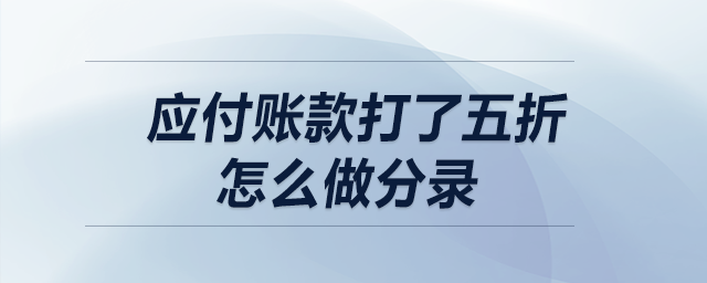 應(yīng)付賬款打了五折，怎么做分錄？