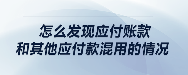 做盡調(diào)時(shí)，請(qǐng)問怎么發(fā)現(xiàn)應(yīng)付賬款和其他應(yīng)付款混用的情況?