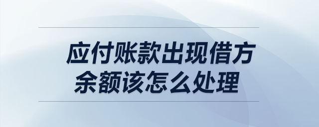 應(yīng)付賬款出現(xiàn)借方余額該怎么處理？
