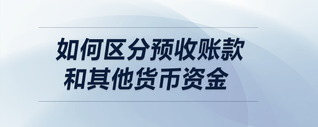 如何區(qū)分預收賬款和其他貨幣資金？