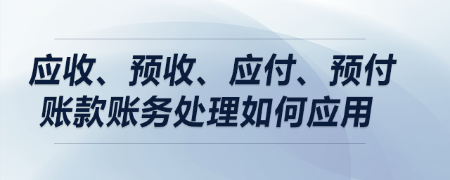 案例解析：應收、預收、應付、預付賬款賬務處理如何應用？