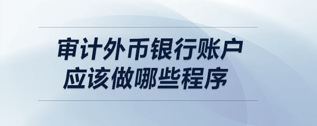 審計外幣銀行賬戶應該做哪些程序？