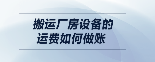 搬運廠房設(shè)備的運費如何做賬？