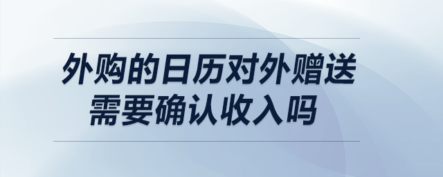 外購的日歷對外贈送需要確認收入嗎？