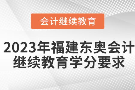2023年福建東奧會計(jì)繼續(xù)教育學(xué)分要求