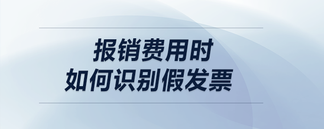 報(bào)銷費(fèi)用時(shí)，如何識(shí)別假發(fā)票