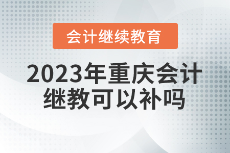 2023年重慶會計繼續(xù)教育可以補嗎？