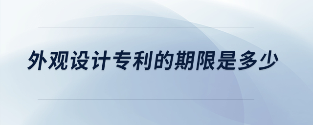 外觀設(shè)計(jì)專利的期限是多少？