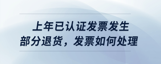 上年已認(rèn)證發(fā)票發(fā)生部分退貨，發(fā)票如何處理？