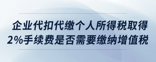 企業(yè)代扣代繳個人所得稅取得2%手續(xù)費是否需要繳納增值稅？