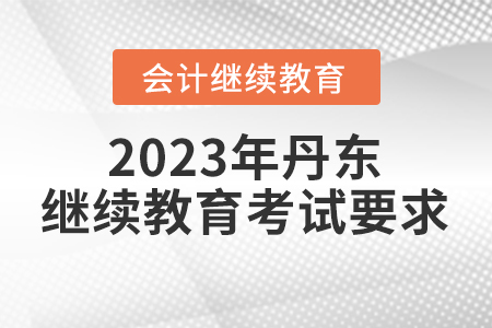 2023年丹東會計繼續(xù)教育考試要求