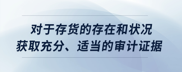 對(duì)于存貨的存在和狀況獲取充分、適當(dāng)?shù)膶徲?jì)證據(jù)？