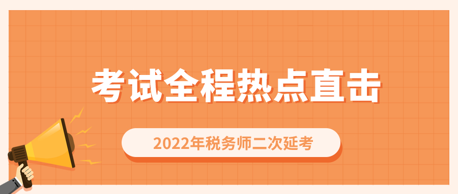考情速遞！2022年稅務(wù)師二次延考開考，全程熱點(diǎn)直擊！