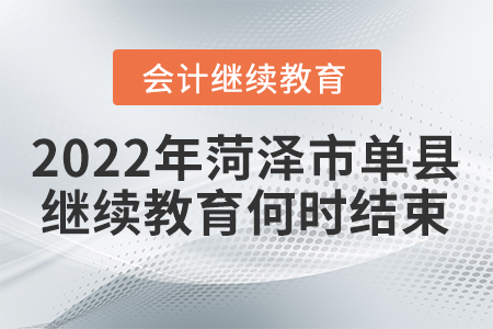 2022年菏澤市單縣會(huì)計(jì)繼續(xù)教育何時(shí)結(jié)束？