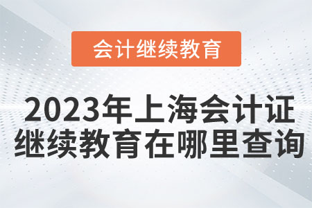 2023年上海會(huì)計(jì)證繼續(xù)教育在哪里查詢？
