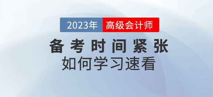 2023年高級(jí)會(huì)計(jì)師備考時(shí)間緊張，以下內(nèi)容不容錯(cuò)過！