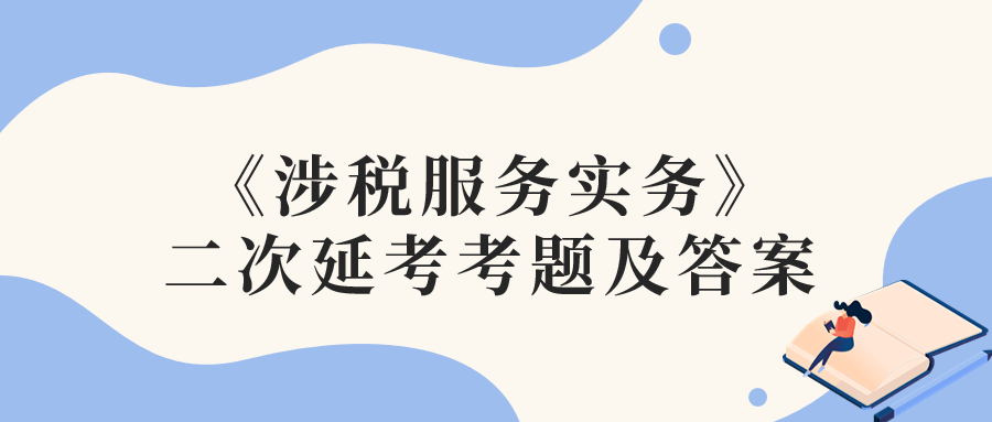 2022年稅務(wù)師二次延考涉稅服務(wù)實(shí)務(wù)考題及參考答案_考生回憶版