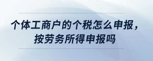 個(gè)體工商戶的個(gè)稅怎么申報(bào)，按勞務(wù)所得申報(bào)嗎？