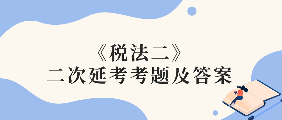 2022年稅務(wù)師二次延考稅法二考題及參考答案_考生回憶版