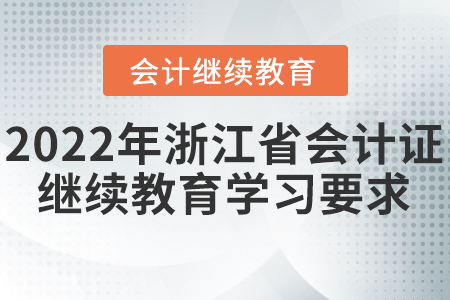 2022年浙江省會計(jì)證繼續(xù)教育學(xué)習(xí)要求