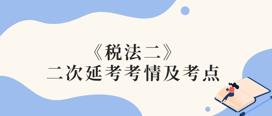 2022年稅務(wù)師二次延考稅法二考情及考點(diǎn)分析_考生回憶版
