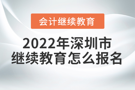2022年深圳市會計繼續(xù)教育怎么報名？