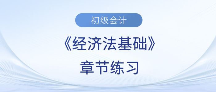 2023年初級(jí)會(huì)計(jì)考試題：《經(jīng)濟(jì)法基礎(chǔ)》第五章章節(jié)練習(xí)