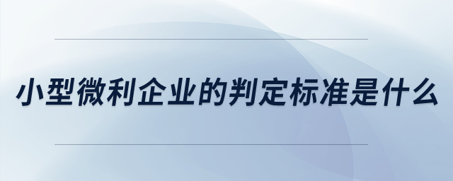 小型微利企業(yè)的判定標(biāo)準(zhǔn)是什么？
