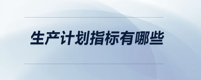 生產(chǎn)計劃指標(biāo)有哪些