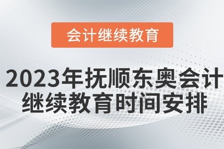 2023年撫順東奧會計繼續(xù)教育時間安排