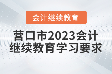 營(yíng)口市2023會(huì)計(jì)繼續(xù)教育學(xué)習(xí)要求