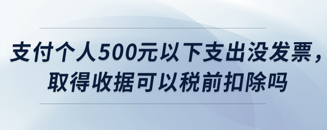 公司支付個(gè)人500元以下支出沒發(fā)票，取得收據(jù)可以稅前扣除嗎？