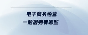 電子商務(wù)經(jīng)營(yíng)一般規(guī)則有哪些