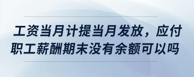工資當(dāng)月計(jì)提當(dāng)月發(fā)放，應(yīng)付職工薪酬期末沒有余額可以嗎？