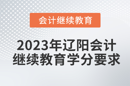 2023年遼寧遼陽(yáng)東奧會(huì)計(jì)繼續(xù)教育學(xué)分要求