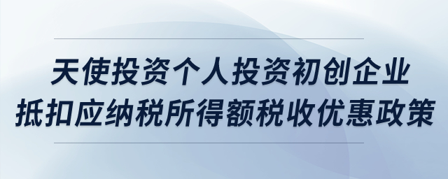 天使投資個人投資初創(chuàng)科技型企業(yè)抵扣應(yīng)納稅所得額稅收優(yōu)惠政策？