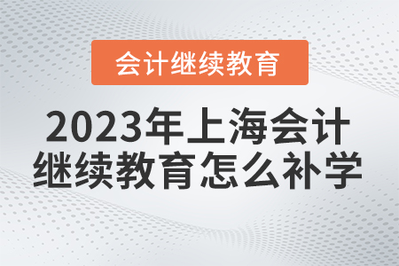 2023年上海會計證繼續(xù)教育怎么補？