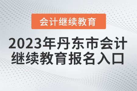 2023年丹東市會計人員繼續(xù)教育報名入口