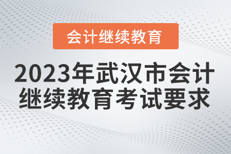 武漢2023會(huì)計(jì)繼續(xù)教育考試要求