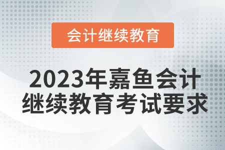 2023年嘉魚會(huì)計(jì)繼續(xù)教育考試要求