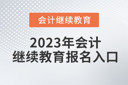 2023年會計(jì)繼續(xù)教育報(bào)名入口 2023年會計(jì)繼續(xù)教育報(bào)名入口