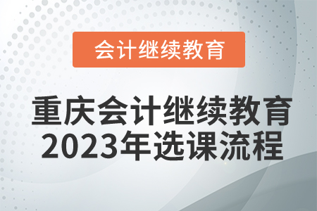 重慶會計繼續(xù)教育2023年選課流程
