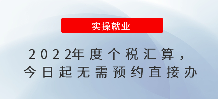 2022年度個(gè)稅匯算，今日起無需預(yù)約直接辦！
