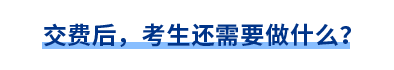 交費(fèi)后，考生還需要做什么？