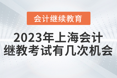 2023年上海會計繼續(xù)教育考試有幾次機會？